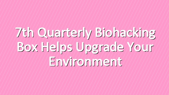7th Quarterly Biohacking Box Helps Upgrade Your Environment