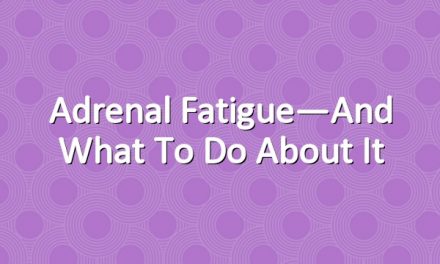 Adrenal Fatigue—And What to Do About It