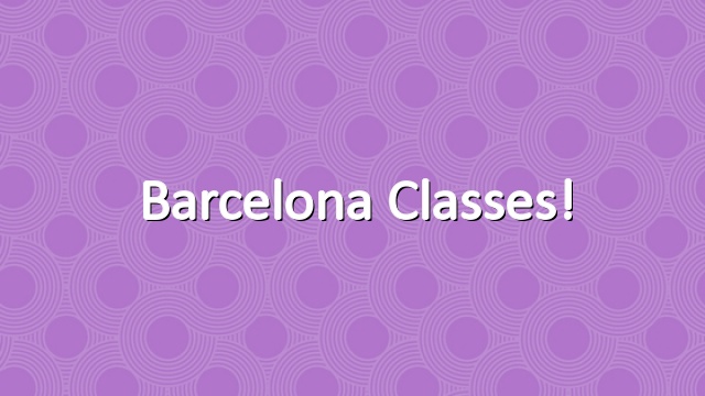 Barcelona Classes!