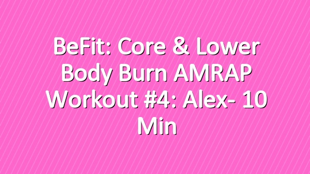BeFit: Core & Lower Body Burn AMRAP Workout #4: Alex- 10 Min