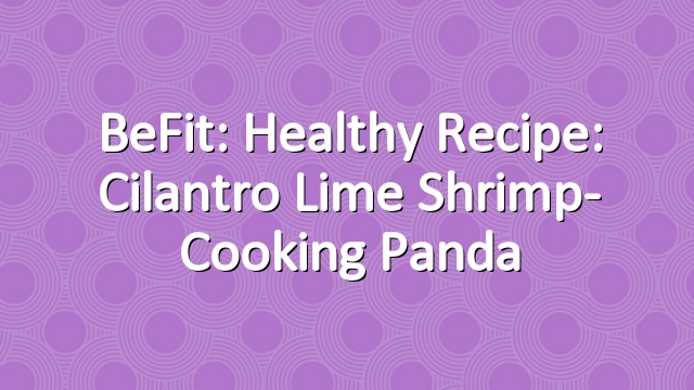 BeFit: healthy Recipe: Cilantro Lime Shrimp- Cooking Panda