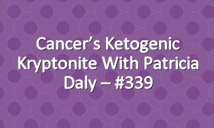Cancer’s Ketogenic Kryptonite with Patricia Daly – #339