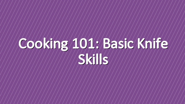 Cooking 101: Basic Knife Skills