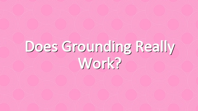 Does Grounding Really Work?