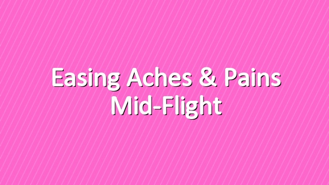Easing Aches & Pains Mid-Flight