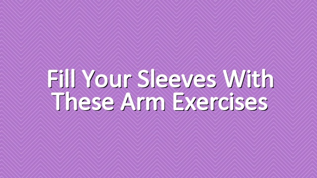 Fill Your Sleeves with these Arm Exercises