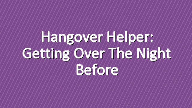 Hangover Helper: Getting Over the Night Before