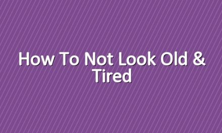 How to Not Look Old & Tired