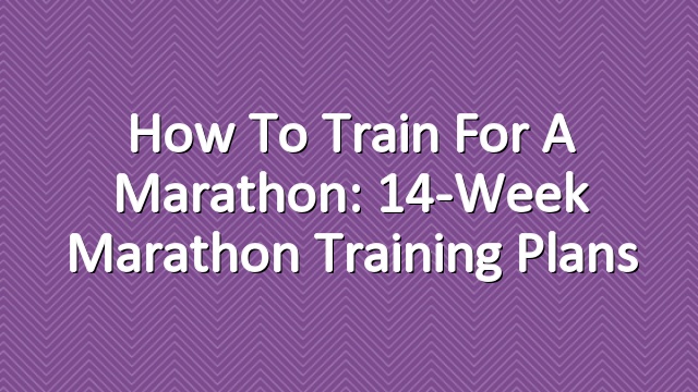 How to Train for a Marathon: 14-Week Marathon Training Plans
