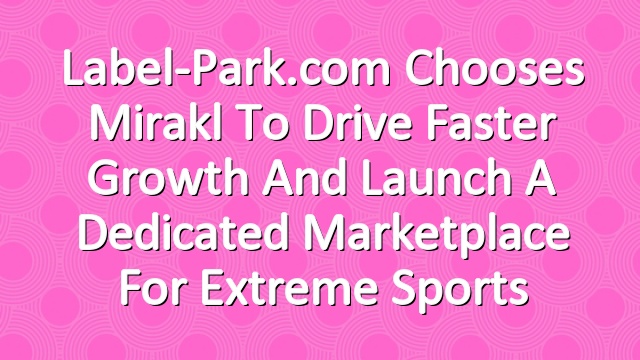 Label-Park.com chooses Mirakl to drive faster growth and launch a dedicated marketplace for extreme sports