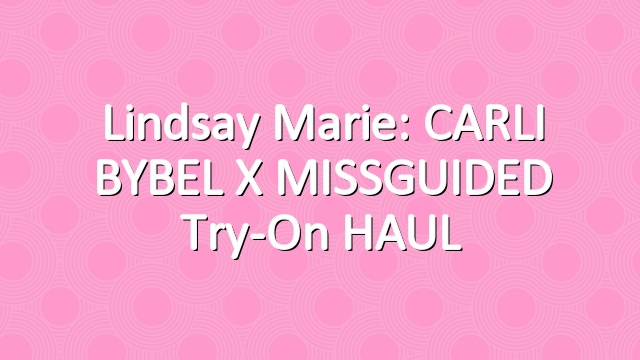 Lindsay Marie: CARLI BYBEL x MISSGUIDED Try-On HAUL
