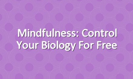 Mindfulness: Control Your Biology for Free