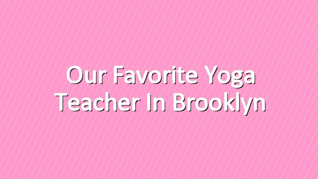 Our Favorite Yoga Teacher in Brooklyn