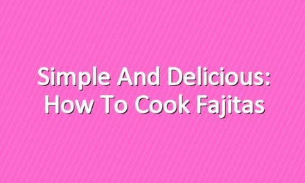Simple and Delicious: How to Cook Fajitas