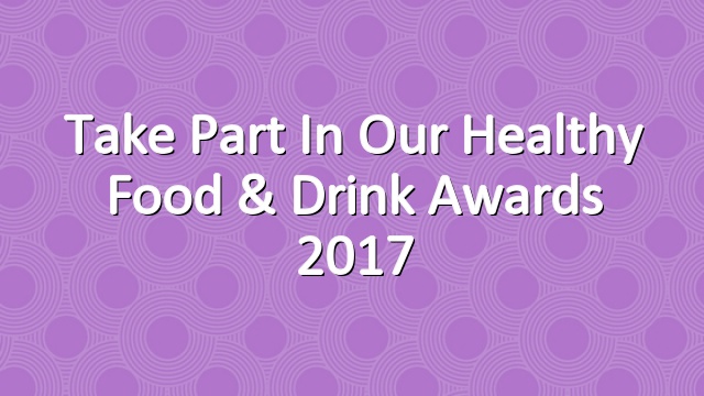 Take part in our Healthy Food & Drink Awards 2017