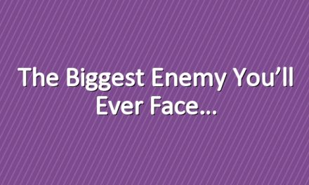 The Biggest Enemy You’ll Ever Face…