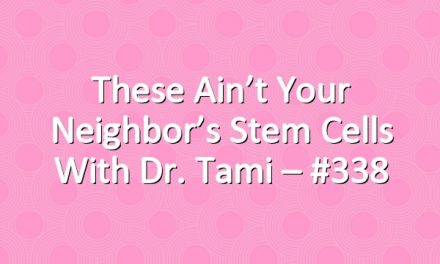 These Ain’t Your Neighbor’s Stem Cells with Dr. Tami – #338