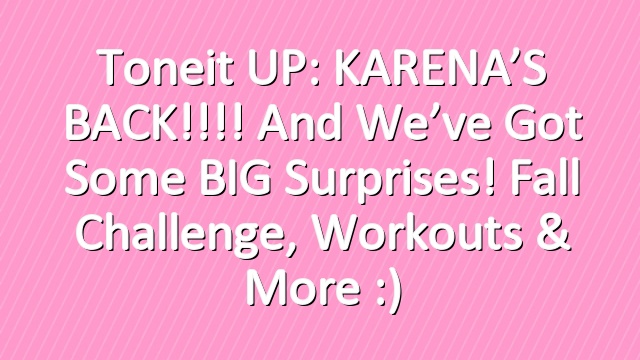 Toneit UP: KARENA’S BACK!!!! And we’ve got some BIG surprises! Fall Challenge, workouts & more :)