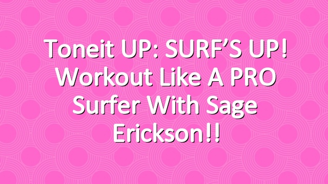 Toneit UP: SURF’S UP! Workout like a PRO surfer with Sage Erickson!!