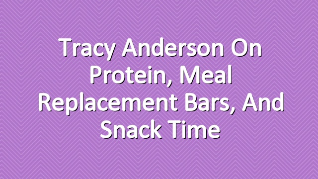 Tracy Anderson on Protein, Meal Replacement Bars, and Snack Time