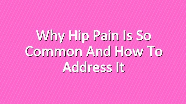 Why Hip Pain is So Common and How to Address It