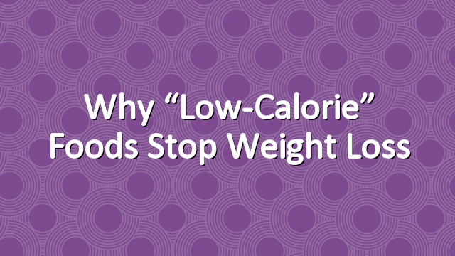 Why “Low-Calorie” Foods Stop Weight Loss