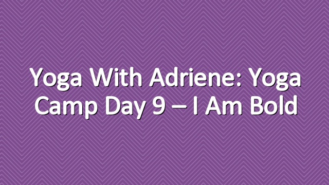 Yoga With Adriene: Yoga Camp Day 9 – I Am Bold