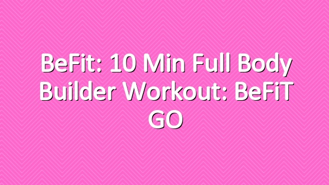 BeFit: 10 Min Full Body Builder Workout: BeFiT GO