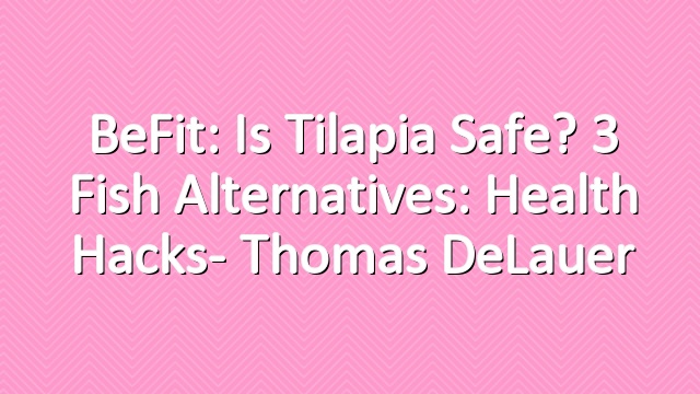BeFit: Is Tilapia Safe? 3 Fish Alternatives: Health Hacks- Thomas DeLauer