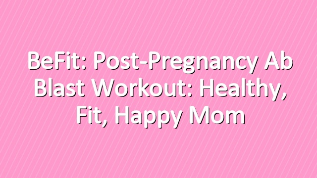 BeFit: Post-Pregnancy Ab Blast Workout: Healthy, Fit, Happy Mom