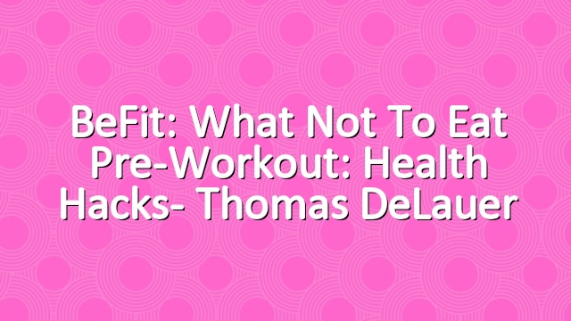 BeFit: What Not to Eat Pre-Workout: Health Hacks- Thomas DeLauer