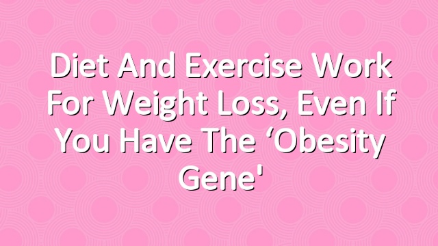 Diet and Exercise Work for Weight Loss, Even If You Have the ‘Obesity Gene'