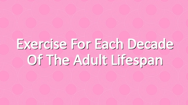 Exercise for Each Decade of the Adult Lifespan