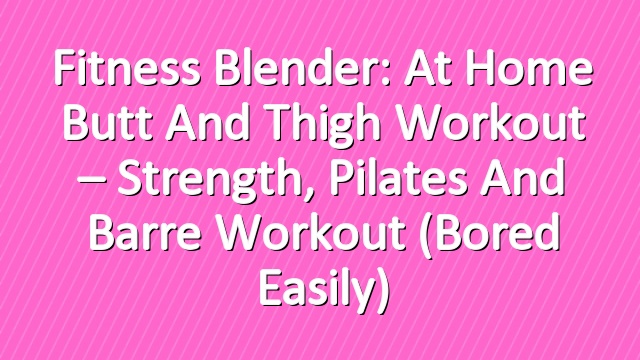 Fitness Blender: At Home Butt and Thigh Workout – Strength, Pilates and Barre Workout (Bored Easily)
