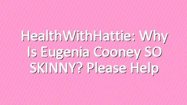 HealthWithHattie: Why Is Eugenia Cooney SO SKINNY? Please Help