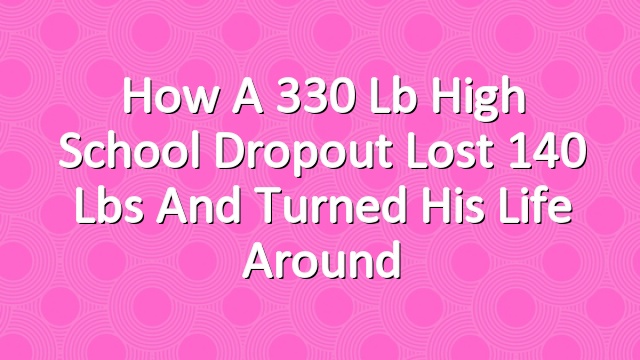 How a 330 lb High School Dropout Lost 140 lbs and Turned His Life Around