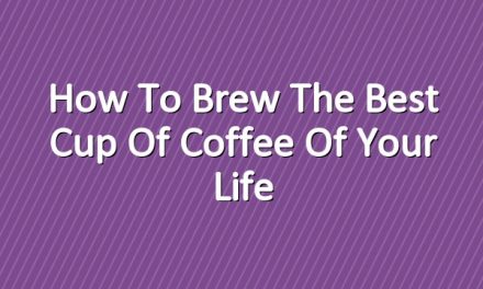 How to Brew the Best Cup of Coffee of Your Life