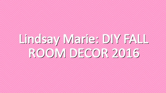 Lindsay Marie: DIY FALL ROOM DECOR 2016