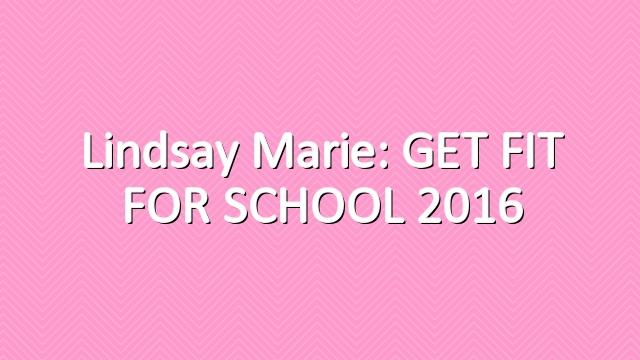 Lindsay Marie: GET FIT FOR SCHOOL 2016