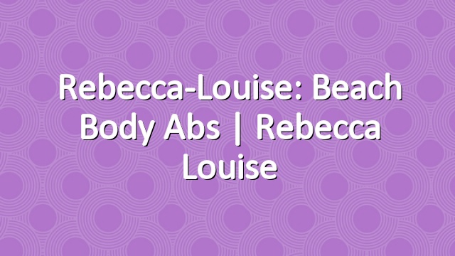 Rebecca-Louise: Beach Body Abs | Rebecca Louise