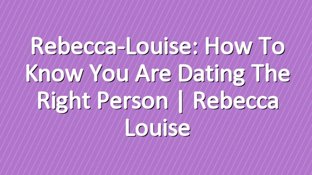 Rebecca-Louise: How to Know you are Dating the Right Person | Rebecca Louise