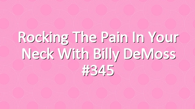 Rocking the Pain in Your Neck with Billy DeMoss #345