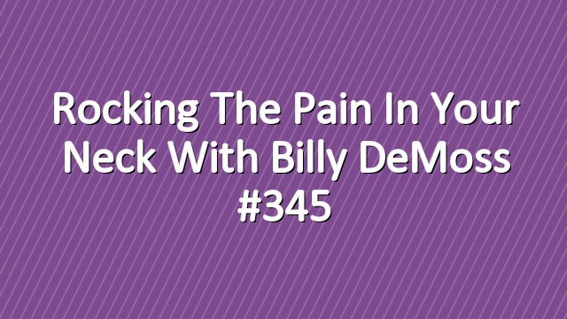 Rocking the Pain in Your Neck with Billy DeMoss #345