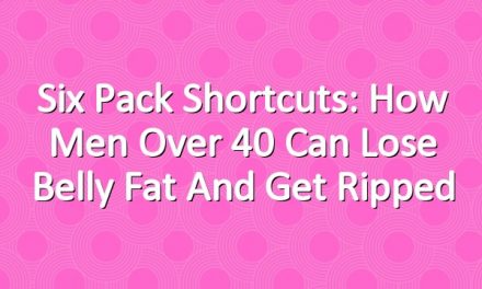 Six Pack Shortcuts: How Men Over 40 Can Lose Belly Fat And Get Ripped