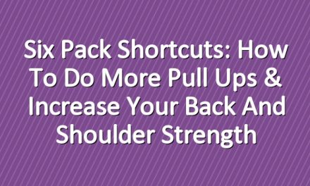 Six Pack Shortcuts: How To Do More Pull Ups & Increase Your Back And Shoulder Strength