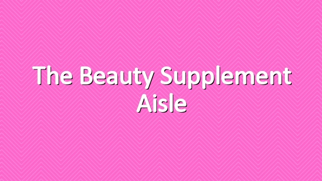 The Beauty Supplement Aisle