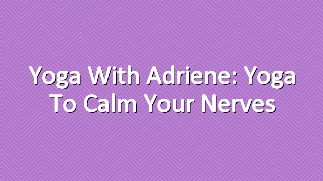 Yoga With Adriene: Yoga to Calm Your Nerves