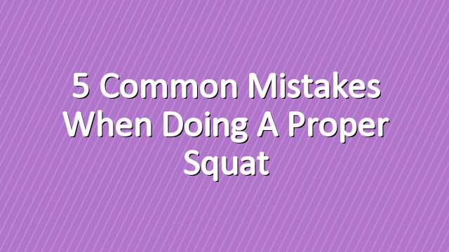 5 Common Mistakes When Doing A Proper Squat