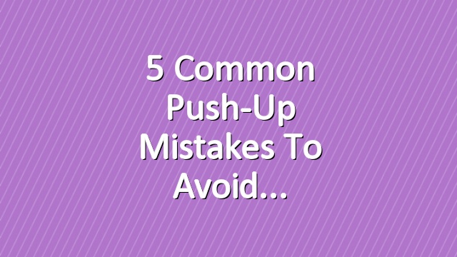 5 Common Push-Up Mistakes to Avoid