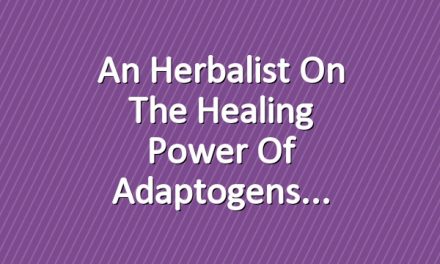 An Herbalist on the Healing Power of Adaptogens